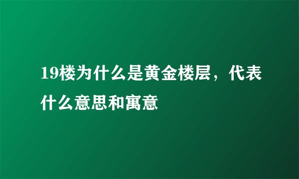 19楼为什么是黄金楼层，代表什么意思和寓意