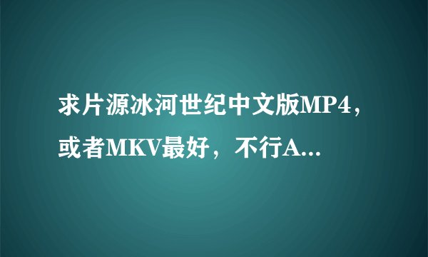 求片源冰河世纪中文版MP4，或者MKV最好，不行AVI也可以