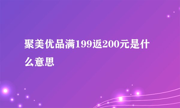 聚美优品满199返200元是什么意思
