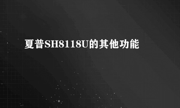 夏普SH8118U的其他功能