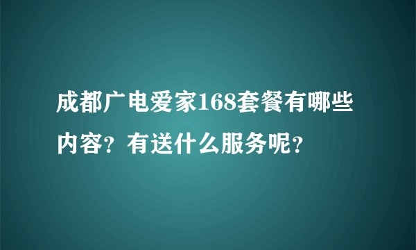 成都广电爱家168套餐有哪些内容？有送什么服务呢？