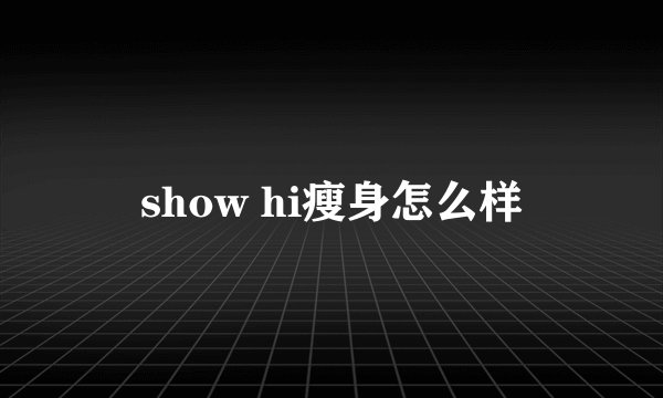 show hi瘦身怎么样