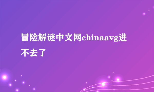 冒险解谜中文网chinaavg进不去了