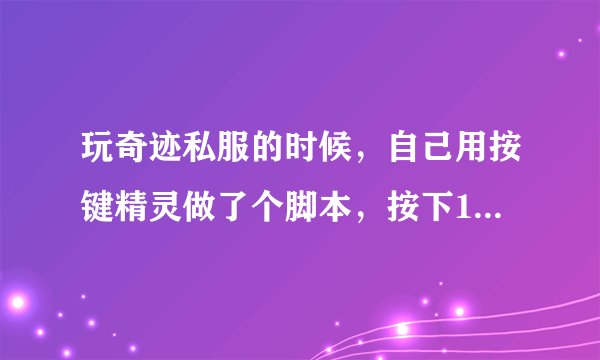 玩奇迹私服的时候，自己用按键精灵做了个脚本，按下1，弹起1，延时200，按下2，弹起2，延时300