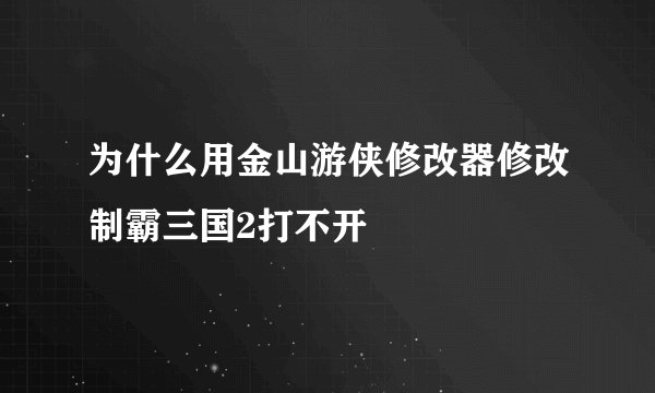 为什么用金山游侠修改器修改制霸三国2打不开