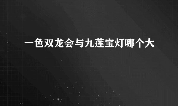 一色双龙会与九莲宝灯哪个大
