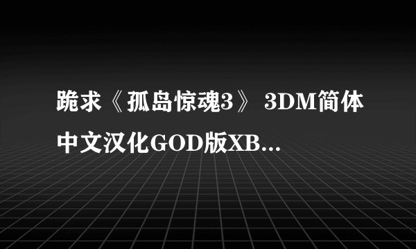 跪求《孤岛惊魂3》 3DM简体中文汉化GOD版XBOX360版游戏百度云资源