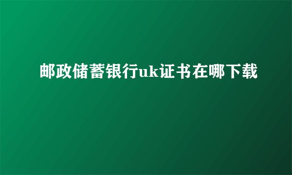 邮政储蓄银行uk证书在哪下载