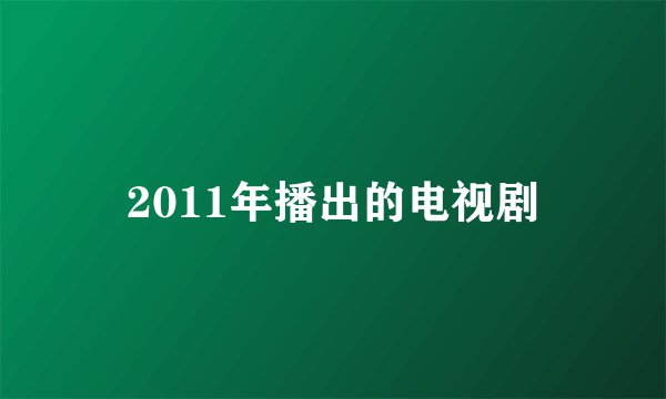 2011年播出的电视剧