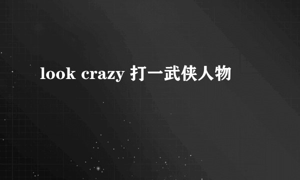look crazy 打一武侠人物