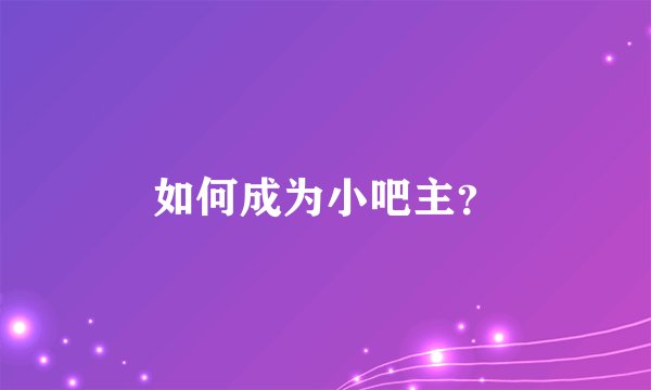 如何成为小吧主？