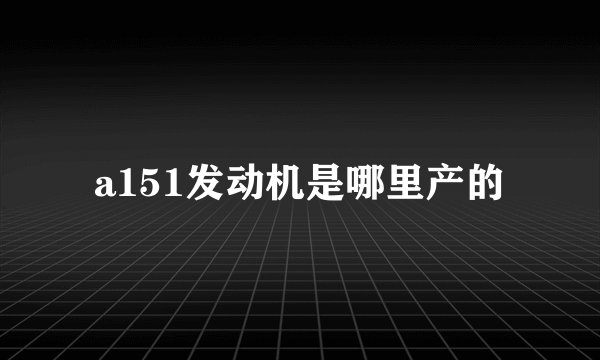 a151发动机是哪里产的