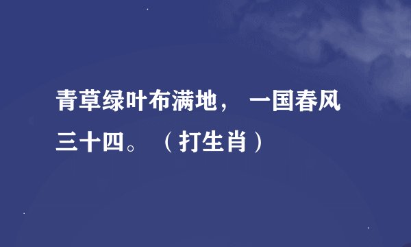 青草绿叶布满地， 一国春风三十四。 （打生肖）