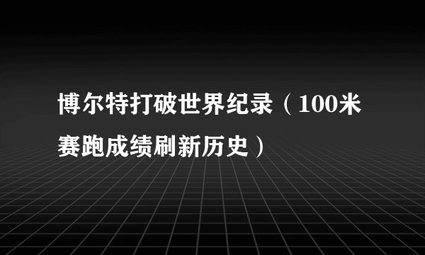 博尔特打破世界纪录（100米赛跑成绩刷新历史）