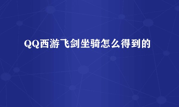 QQ西游飞剑坐骑怎么得到的