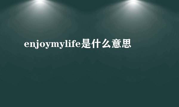 enjoymylife是什么意思