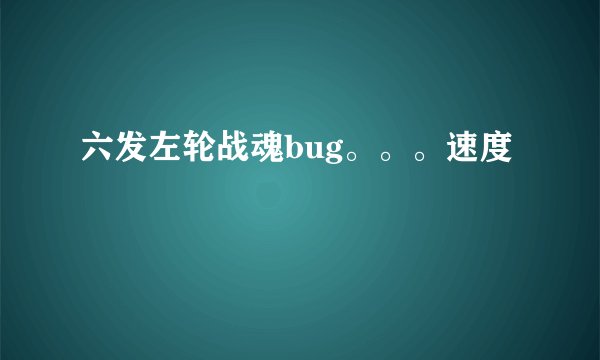 六发左轮战魂bug。。。速度