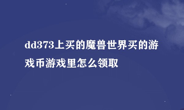 dd373上买的魔兽世界买的游戏币游戏里怎么领取