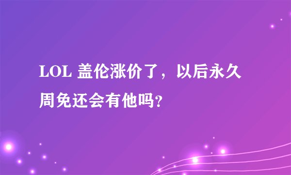 LOL 盖伦涨价了，以后永久周免还会有他吗？