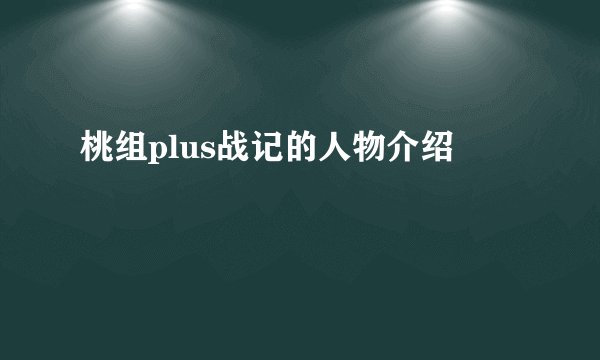 桃组plus战记的人物介绍