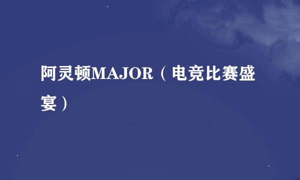 阿灵顿MAJOR（电竞比赛盛宴）