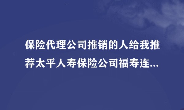 保险代理公司推销的人给我推荐太平人寿保险公司福寿连连两全保险(分红型)，会不会是骗人的？能不能买？