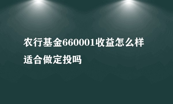 农行基金660001收益怎么样 适合做定投吗