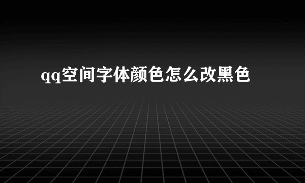 qq空间字体颜色怎么改黑色