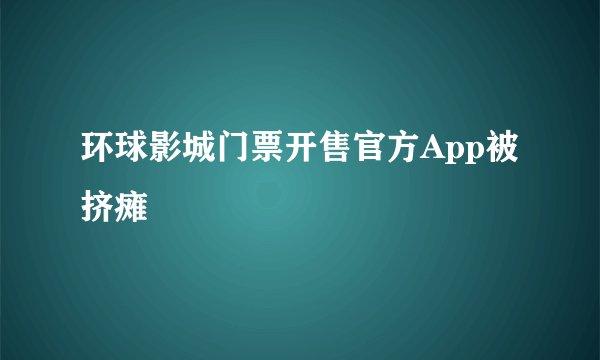 环球影城门票开售官方App被挤瘫