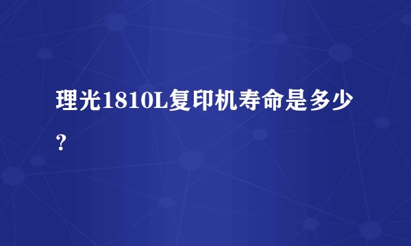 理光1810L复印机寿命是多少？
