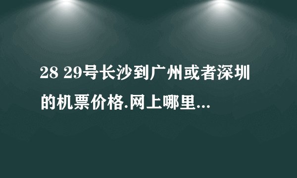 28 29号长沙到广州或者深圳的机票价格.网上哪里可以买到便宜的票.