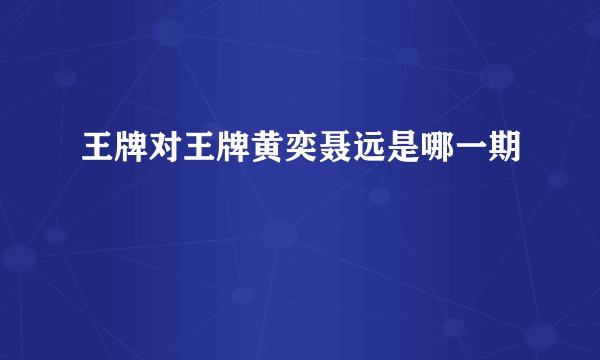王牌对王牌黄奕聂远是哪一期