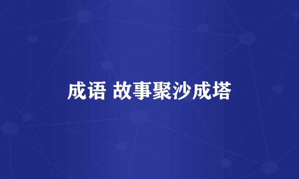 成语 故事聚沙成塔
