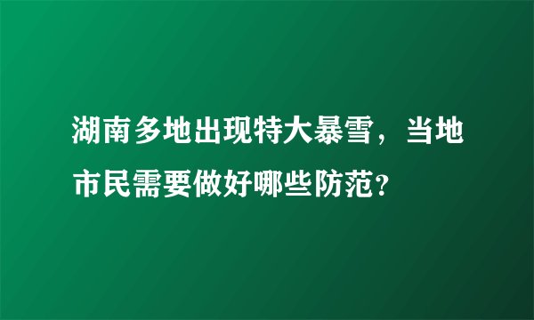 湖南多地出现特大暴雪，当地市民需要做好哪些防范？