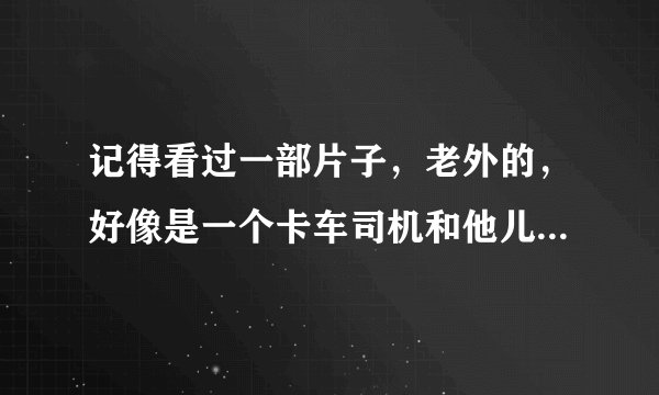 记得看过一部片子，老外的，好像是一个卡车司机和他儿子的事，卡车司机带着帽子和人掰手腕，把帽檐往后面