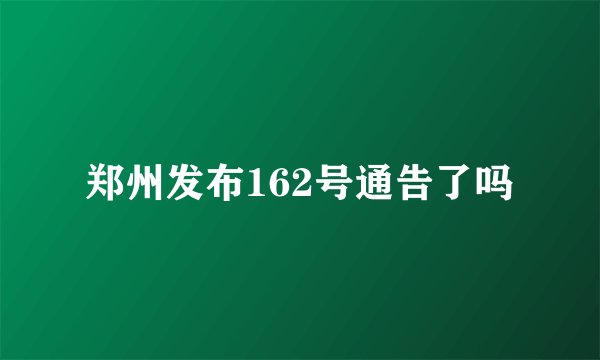 郑州发布162号通告了吗