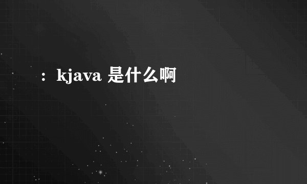 :  kjava 是什么啊