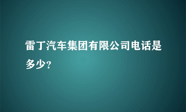 雷丁汽车集团有限公司电话是多少？