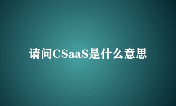 请问CSaaS是什么意思