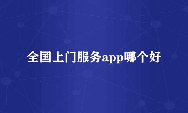 全国上门服务app哪个好