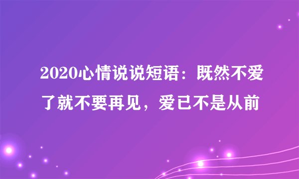 2020心情说说短语：既然不爱了就不要再见，爱已不是从前