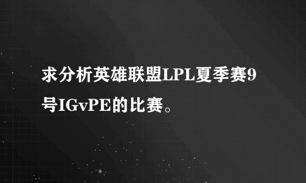 求分析英雄联盟LPL夏季赛9号IGvPE的比赛。