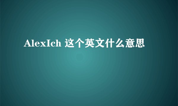 AlexIch 这个英文什么意思