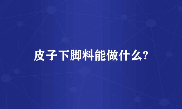 皮子下脚料能做什么?