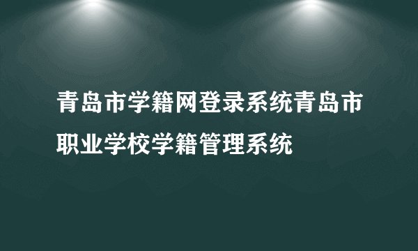 青岛市学籍网登录系统青岛市职业学校学籍管理系统