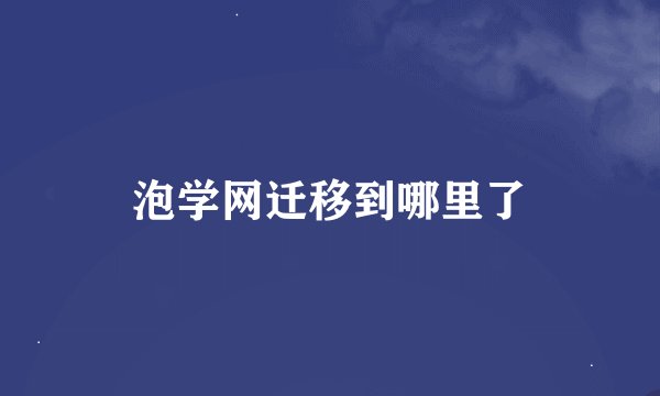 泡学网迁移到哪里了