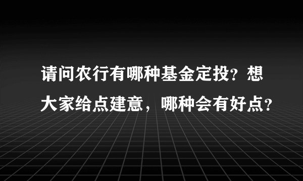 请问农行有哪种基金定投？想大家给点建意，哪种会有好点？
