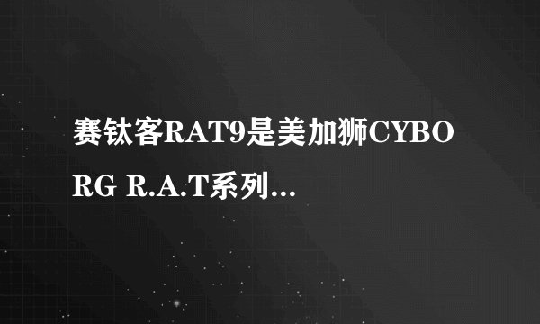 赛钛客RAT9是美加狮CYBORG R.A.T系列的哪一版本？