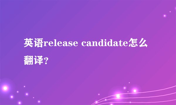 英语release candidate怎么翻译？