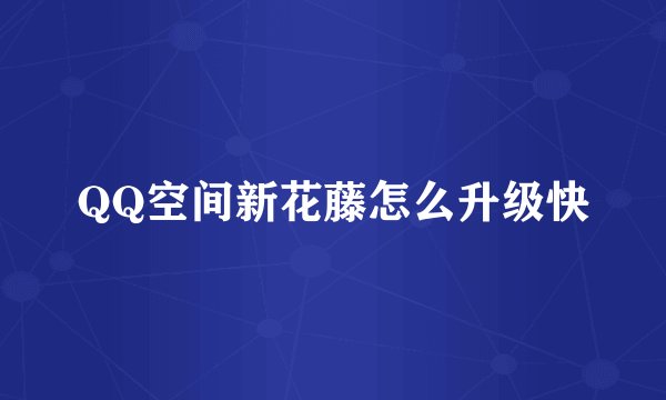 QQ空间新花藤怎么升级快